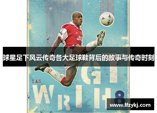 球星足下风云传奇各大足球鞋背后的故事与传奇时刻
