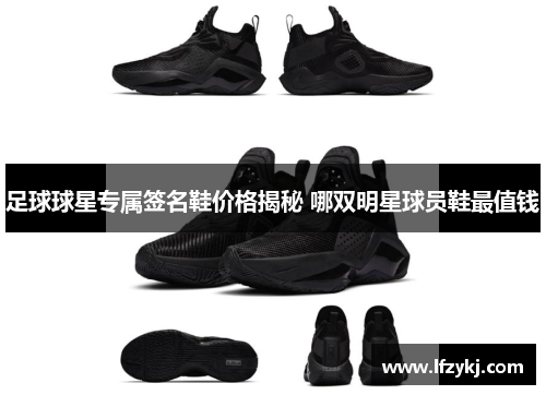 足球球星专属签名鞋价格揭秘 哪双明星球员鞋最值钱