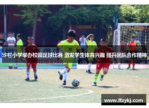 沙栏小学举办校园足球比赛 激发学生体育兴趣 提升团队合作精神