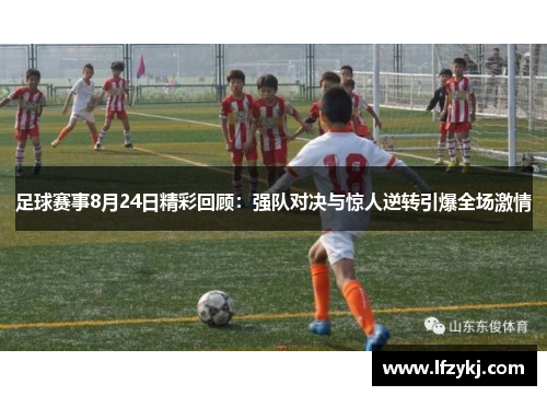 足球赛事8月24日精彩回顾：强队对决与惊人逆转引爆全场激情