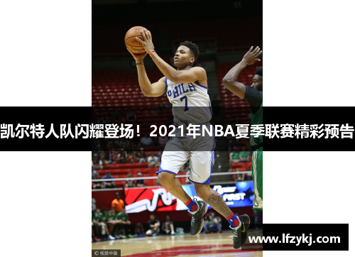 凯尔特人队闪耀登场！2021年NBA夏季联赛精彩预告