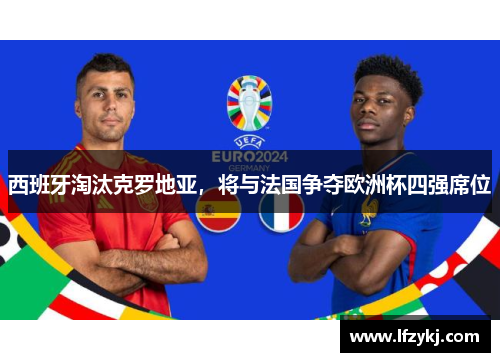 西班牙淘汰克罗地亚，将与法国争夺欧洲杯四强席位